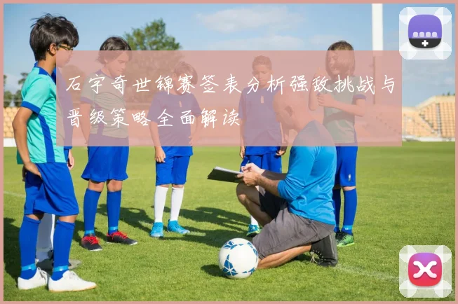 石宇奇世锦赛签表分析强敌挑战与晋级策略全面解读