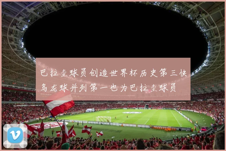 巴拉圭球员创造世界杯历史第三快乌龙球并列第一也为巴拉圭球员