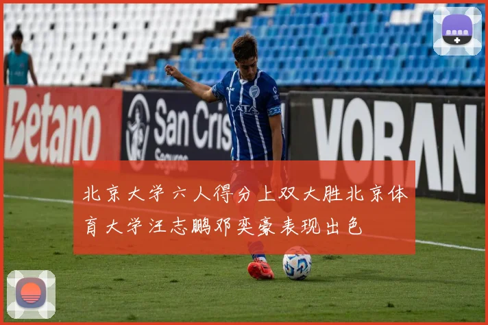 北京大学六人得分上双大胜北京体育大学汪志鹏邓奕豪表现出色